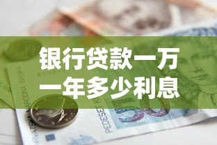 银行贷款一万一年多少利息：1万元银行贷款年利息要多少