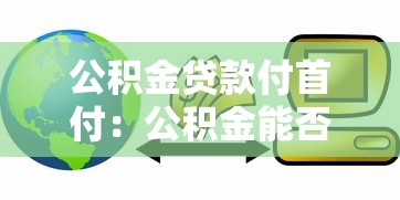 公积金贷款付首付：公积金能否用于支付购房首付款