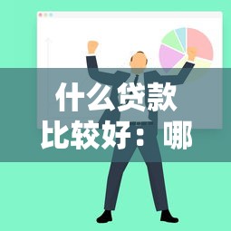 什么贷款比较好：哪种贷款更值得选择
