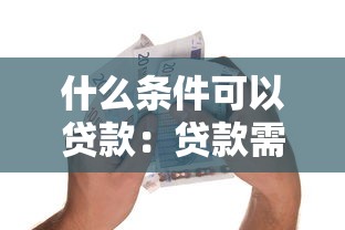 什么条件可以贷款：贷款需要满足哪些基本要求