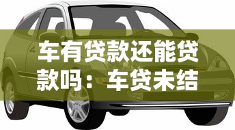 车有贷款还能贷款吗：车贷未结清能否二次抵押
