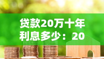 贷款20万十年利息多少：20万贷10年总利息是多少钱？