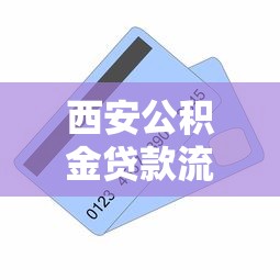 西安公积金贷款流程：西安公积金贷款如何办理及所需材料