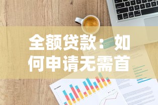 全额贷款：如何申请无需首付的资金支持