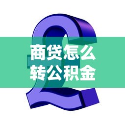 商贷怎么转公积金贷款：商业贷款如何转为公积金贷款？