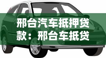 邢台汽车抵押贷款：邢台车抵贷如何办理不押车