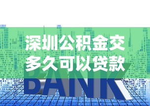 深圳公积金交多久可以贷款买房：深圳公积金缴存多久可申请房贷