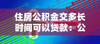住房公积金交多长时间可以贷款：公积金贷款需连续缴存多久