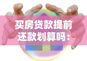 买房贷款提前还款划算吗：房贷提前还款真的能省钱吗