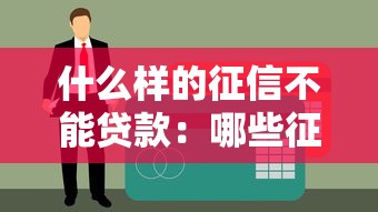 什么样的征信不能贷款：哪些征信问题会影响贷款审批