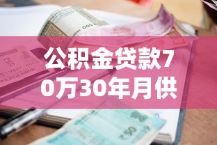 公积金贷款70万30年月供多少：公积金贷70万30年每月还多少