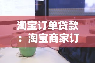 淘宝订单贷款：淘宝商家订单融资流程如何操作