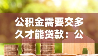 公积金需要交多久才能贷款：公积金缴存多久可申请房贷