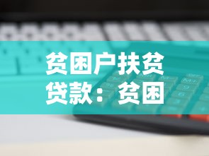 贫困户扶贫贷款：贫困家庭如何申请低息帮扶资金