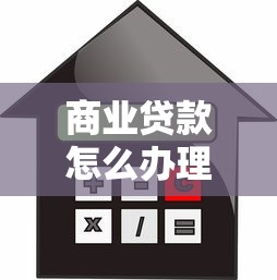 商业贷款怎么办理：办理商业贷款需要什么条件