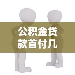 公积金贷款首付几成：公积金贷款购房首付最低多少