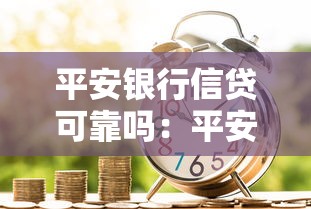 平安银行信贷可靠吗：平安银行的贷款服务值得信赖吗