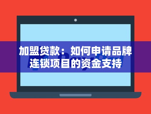 加盟贷款：如何申请品牌连锁项目的资金支持