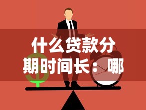 什么贷款分期时间长：哪种贷款还款期限最久