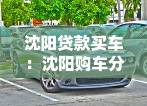 沈阳贷款买车：沈阳购车分期方案有哪些选择