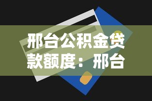 邢台公积金贷款额度：邢台公积金最高能贷多少