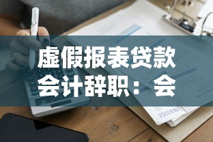虚假报表贷款会计辞职：会计为何因假报表贷款事件辞职