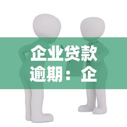 企业贷款逾期：企业借款未按时偿还会怎样