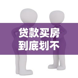 贷款买房到底划不划算：贷款买房值不值得
