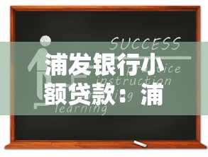 浦发银行小额贷款：浦发银行如何申请小额借款