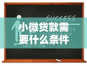 小微贷款需要什么条件：小微企业申请贷款需满足哪些资质