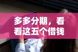 多多分期，看看这五个借钱软件最好借到钱不用征信的