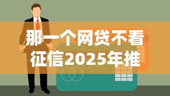 那一个网贷不看征信2025年推荐？整合5个黑户下款口子