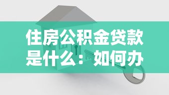 住房公积金贷款是什么：如何办理公积金住房贷款