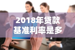 2018年贷款基准利率是多少：2018年银行商业贷款利率多少