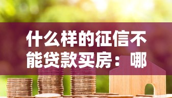 什么样的征信不能贷款买房：哪些征信问题会导致房贷被拒