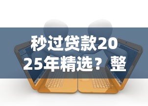 秒过贷款2025年精选？整合5个2025黑花户借款平台