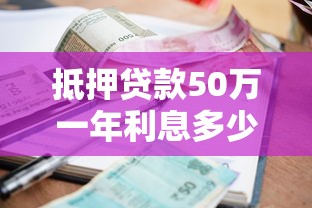 抵押贷款50万一年利息多少：50万房产抵押贷年息要多少
