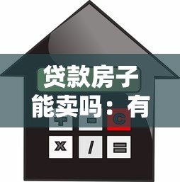 贷款房子能卖吗：有贷款的房子可以出售吗