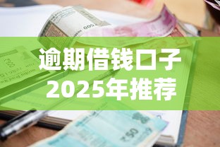 逾期借钱口子2025年推荐：看看这五个比较好的小额贷款平台