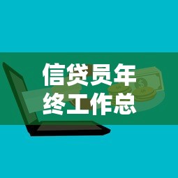 信贷员年终工作总结：信贷员年度业绩回顾与提升方向