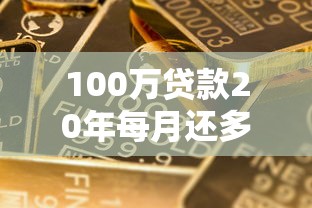 100万贷款20年每月还多少：百万房贷20年月供具体要还多少