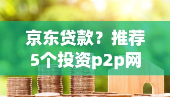 京东贷款？推荐5个投资p2p网贷平台