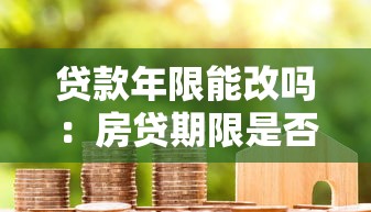 贷款年限能改吗：房贷期限是否可以调整
