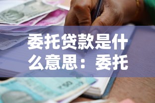 委托贷款是什么意思：委托贷款的具体运作方式是怎样的