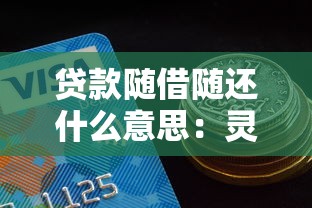 贷款随借随还什么意思：灵活还款的贷款方式有哪些特点