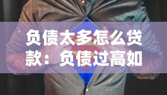 负债太多怎么贷款：负债过高如何申请贷款