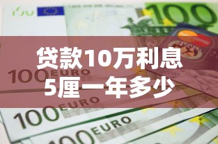 贷款10万利息5厘一年多少利息：10万贷款月息5厘年利息怎么算