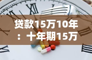 贷款15万10年：十年期15万贷款月供多少