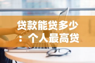 贷款能贷多少：个人最高贷款额度是多少