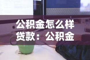 公积金怎么样贷款：公积金贷款申请条件及流程详解